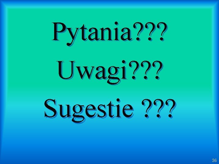 Pytania? ? ? Uwagi? ? ? Sugestie ? ? ? 36 