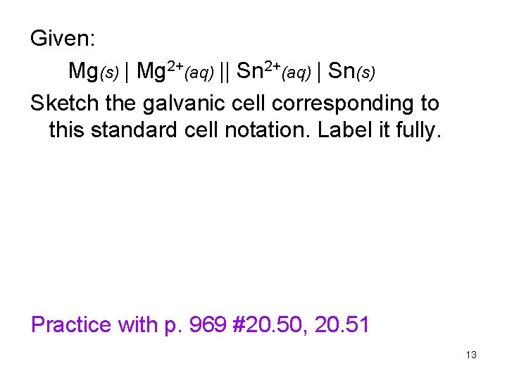 Given: Mg(s) | Mg 2+(aq) || Sn 2+(aq) | Sn(s) Sketch the galvanic cell