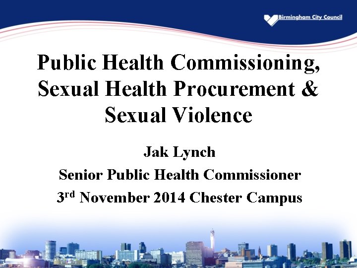 Public Health Commissioning, Sexual Health Procurement & Sexual Violence Jak Lynch Senior Public Health