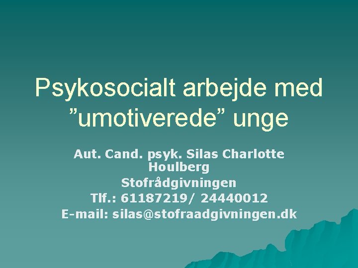 Psykosocialt arbejde med ”umotiverede” unge Aut. Cand. psyk. Silas Charlotte Houlberg Stofrådgivningen Tlf. :