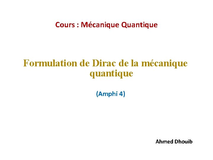 Cours : Mécanique Quantique Formulation de Dirac de la mécanique quantique (Amphi 4) Ahmed