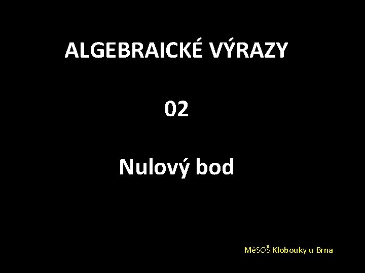 ALGEBRAICKÉ VÝRAZY 02 Nulový bod MěSOŠ Klobouky u Brna 