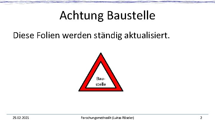 Achtung Baustelle Diese Folien werden ständig aktualisiert. Baustelle 25. 02. 2021 Forschungsmethodik (Lukas Röseler) Achtung Baustelle Diese Folien werden ständig aktualisiert. Baustelle 25. 02. 2021 Forschungsmethodik (Lukas Röseler)