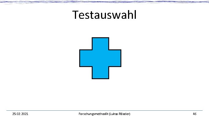 Testauswahl 25. 02. 2021 Forschungsmethodik (Lukas Röseler) 46 Testauswahl 25. 02. 2021 Forschungsmethodik (Lukas Röseler) 46