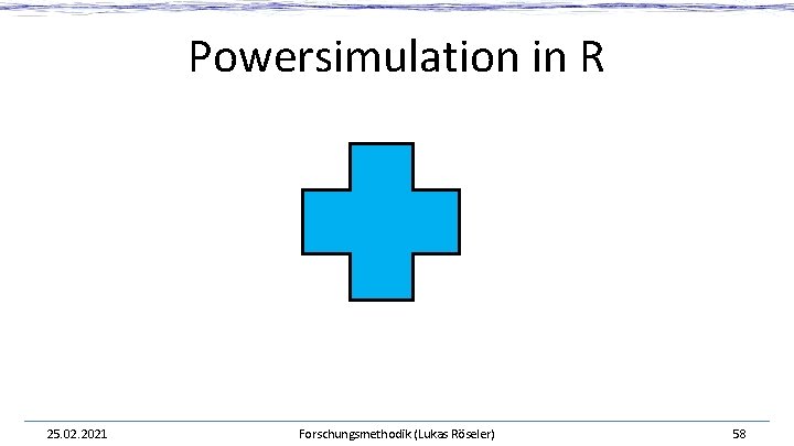 Powersimulation in R 25. 02. 2021 Forschungsmethodik (Lukas Röseler) 58 