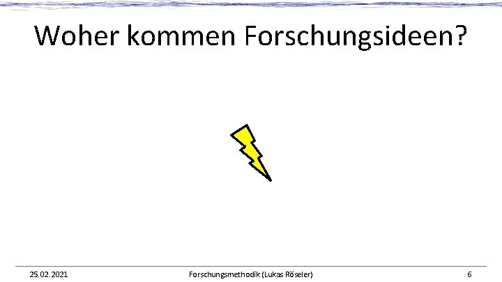 Woher kommen Forschungsideen? 25. 02. 2021 Forschungsmethodik (Lukas Röseler) 6 