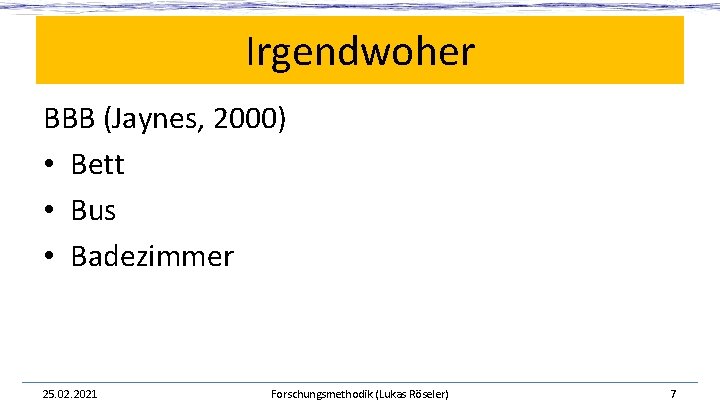 Irgendwoher BBB (Jaynes, 2000) • Bett • Bus • Badezimmer 25. 02. 2021 Forschungsmethodik Irgendwoher BBB (Jaynes, 2000) • Bett • Bus • Badezimmer 25. 02. 2021 Forschungsmethodik