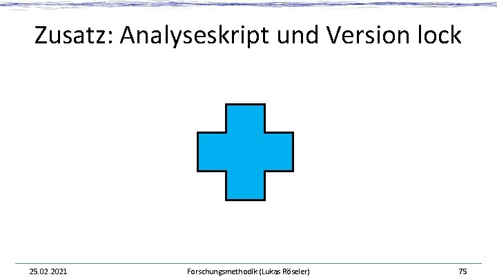 Zusatz: Analyseskript und Version lock 25. 02. 2021 Forschungsmethodik (Lukas Röseler) 75 Zusatz: Analyseskript und Version lock 25. 02. 2021 Forschungsmethodik (Lukas Röseler) 75
