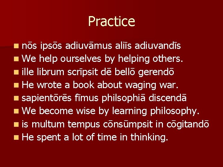 Practice n nōs ipsōs adiuvāmus aliīs adiuvandīs n We help ourselves by helping others.