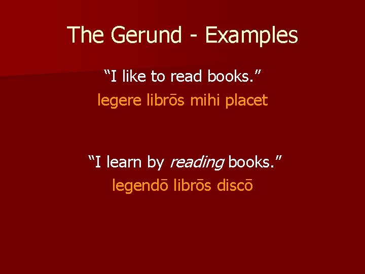The Gerund - Examples “I like to read books. ” legere librōs mihi placet