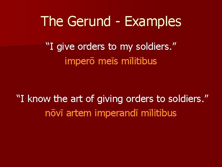 The Gerund - Examples “I give orders to my soldiers. ” imperō meīs mīlitibus