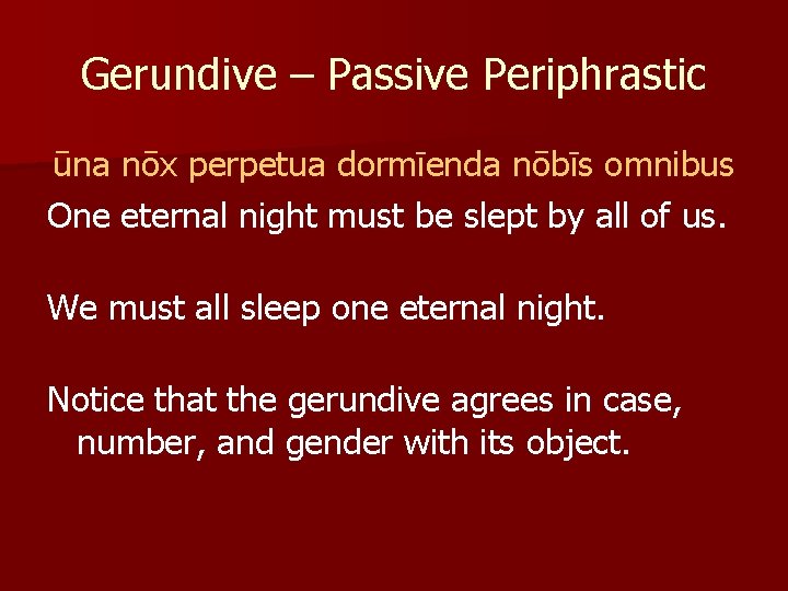 Gerundive – Passive Periphrastic ūna nōx perpetua dormīenda nōbīs omnibus One eternal night must