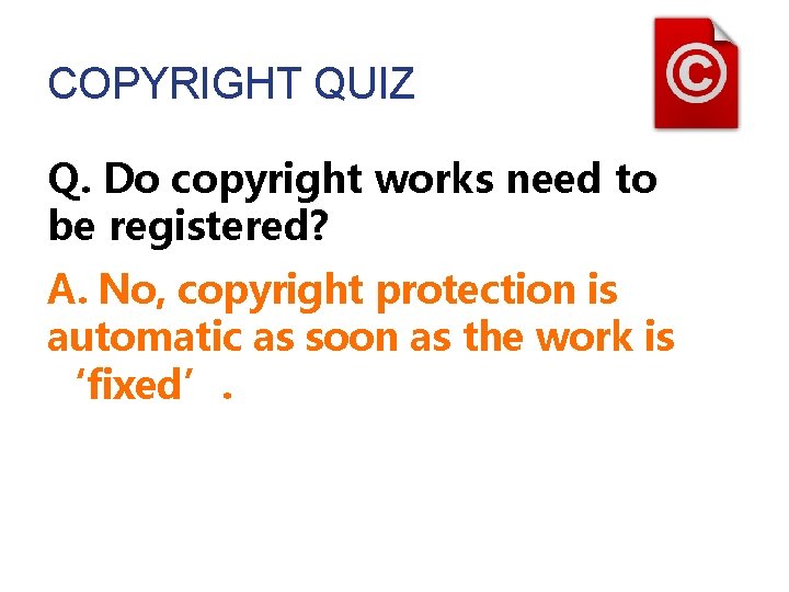 COPYRIGHT QUIZ Q. Do copyright works need to be registered? A. No, copyright protection COPYRIGHT QUIZ Q. Do copyright works need to be registered? A. No, copyright protection