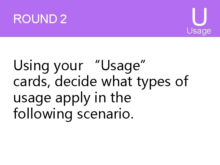 ROUND 2 U Usage s Using your “Usage” cards, decide what types of usage ROUND 2 U Usage s Using your “Usage” cards, decide what types of usage