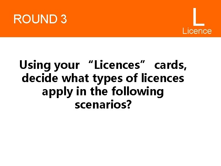 ROUND 3 L Licence s Using your “Licences” cards, decide what types of licences ROUND 3 L Licence s Using your “Licences” cards, decide what types of licences