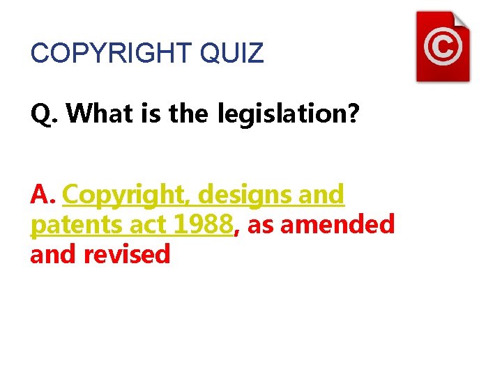 COPYRIGHT QUIZ Q. What is the legislation? A. Copyright, designs and patents act 1988, COPYRIGHT QUIZ Q. What is the legislation? A. Copyright, designs and patents act 1988,