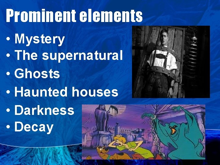 Prominent elements • Mystery • The supernatural • Ghosts • Haunted houses • Darkness