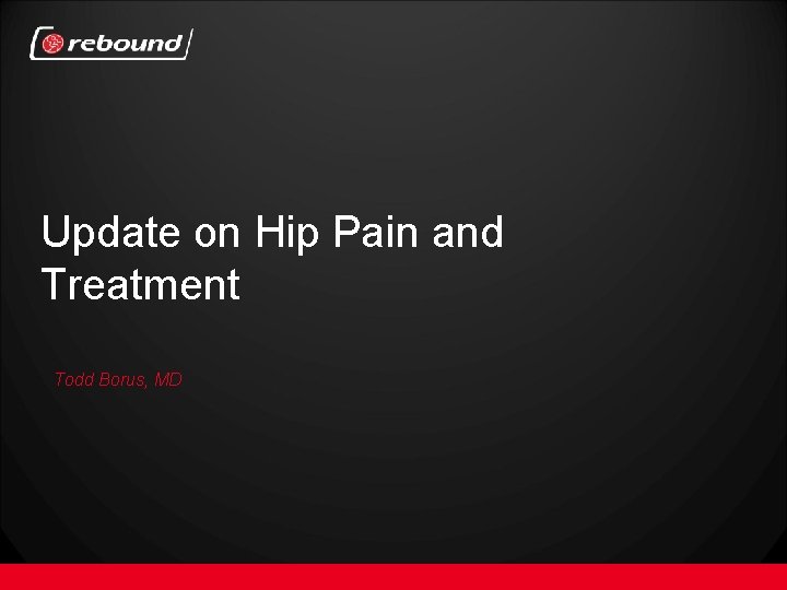 Update on Hip Pain and Treatment Todd Borus, MD 