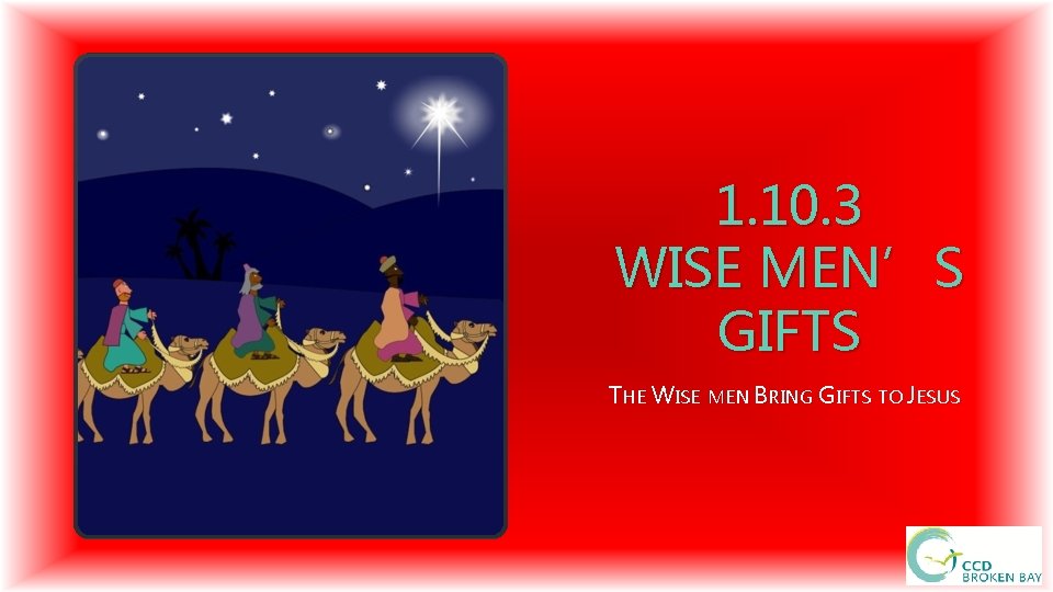 1. 10. 3 WISE MEN’S GIFTS THE WISE MEN BRING GIFTS TO JESUS 