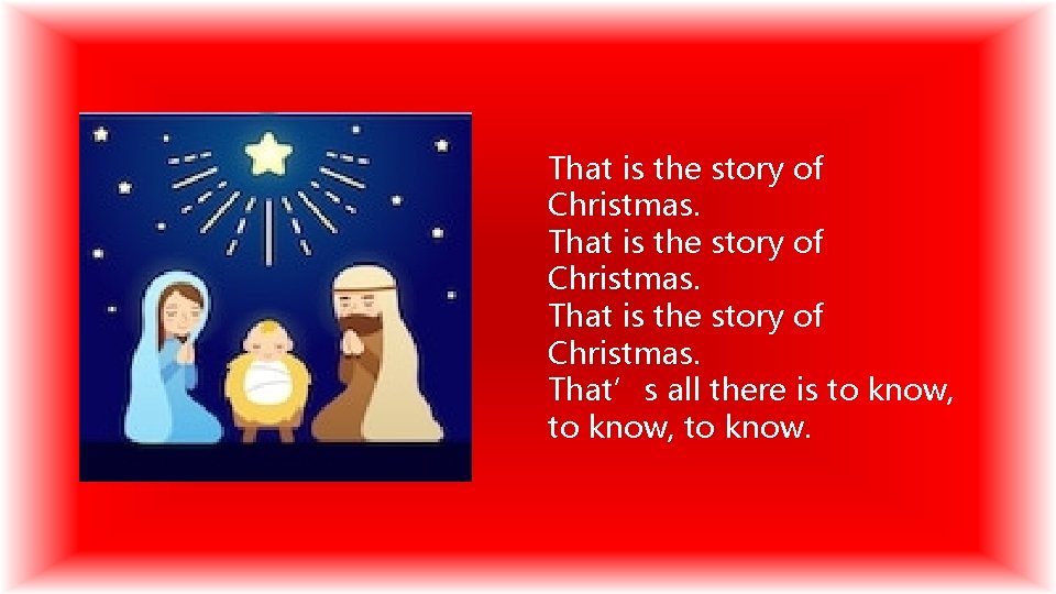 That is the story of Christmas. That’s all there is to know, to know.