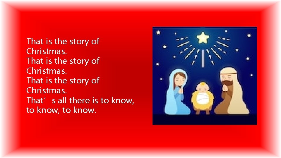 That is the story of Christmas. That’s all there is to know, to know.