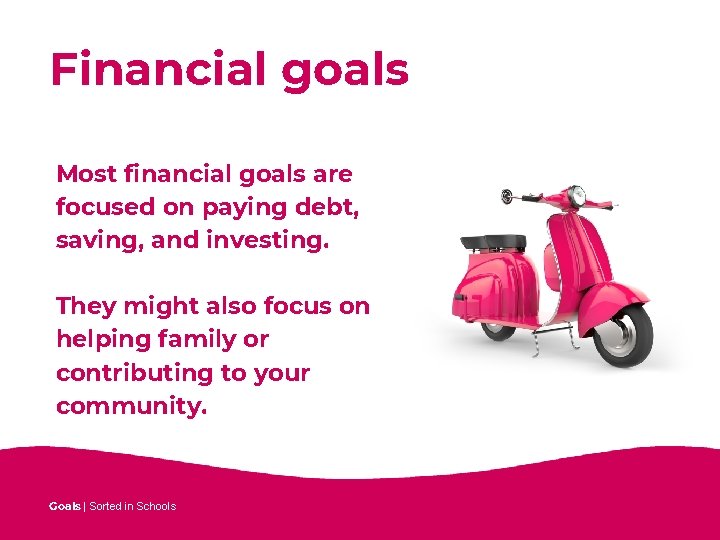 Financial goals Most financial goals are focused on paying debt, saving, and investing. They