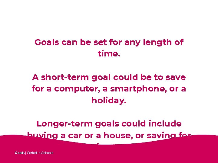 Goals can be set for any length of time. A short-term goal could be