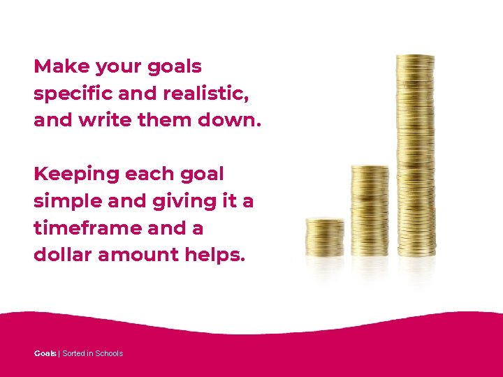 Make your goals specific and realistic, and write them down. Keeping each goal simple