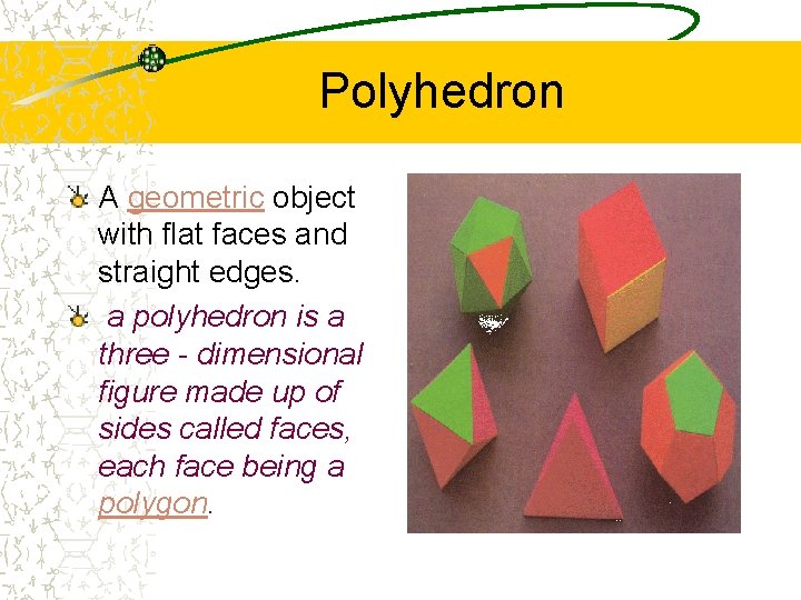 Polyhedron A geometric object with flat faces and straight edges. a polyhedron is a