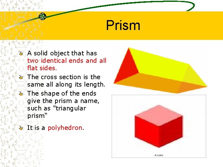 Prism A solid object that has two identical ends and all flat sides. The