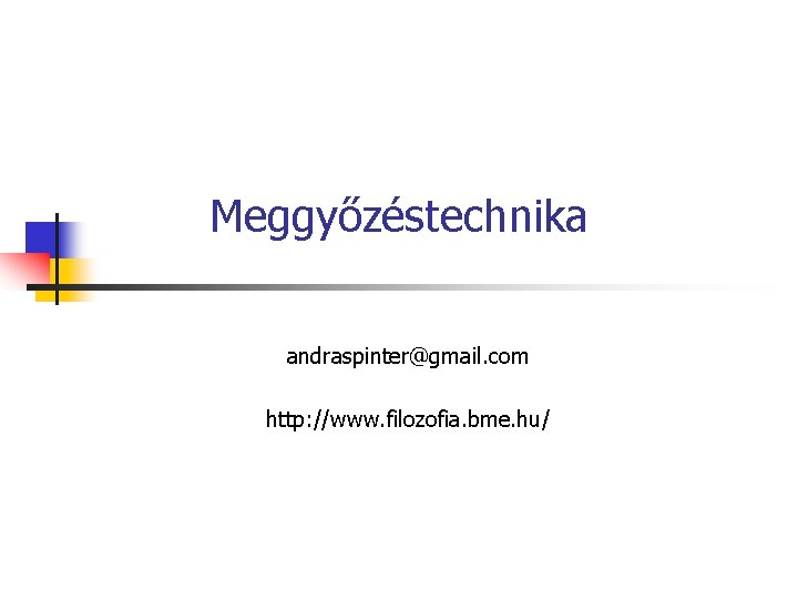Meggyőzéstechnika andraspinter@gmail. com http: //www. filozofia. bme. hu/ Meggyőzéstechnika andraspinter@gmail. com http: //www. filozofia. bme. hu/