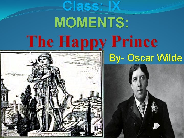 Class: IX MOMENTS: The Happy Prince By- Oscar Wilde 