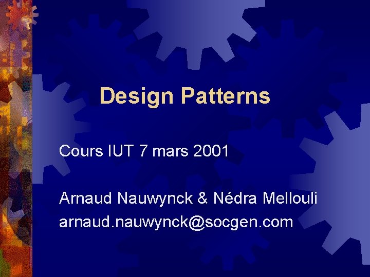 Design Patterns Cours IUT 7 mars 2001 Arnaud Nauwynck & Nédra Mellouli arnaud. nauwynck@socgen.