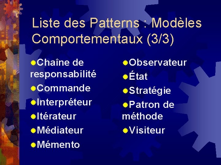 Liste des Patterns : Modèles Comportementaux (3/3) ®Chaîne de responsabilité ®Commande ®Interpréteur ®Itérateur ®Médiateur