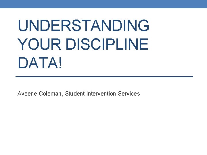 UNDERSTANDING YOUR DISCIPLINE DATA! Aveene Coleman, Student Intervention Services 