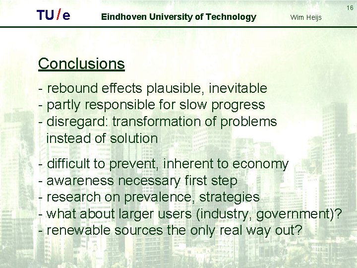TU / e 16 Eindhoven University of Technology Wim Heijs Conclusions - rebound effects