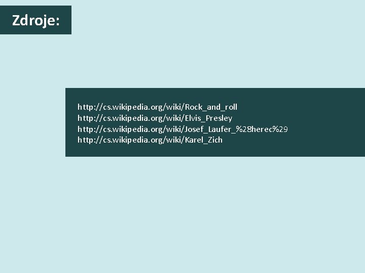 Zdroje: http: //cs. wikipedia. org/wiki/Rock_and_roll http: //cs. wikipedia. org/wiki/Elvis_Presley http: //cs. wikipedia. org/wiki/Josef_Laufer_%28 herec%29