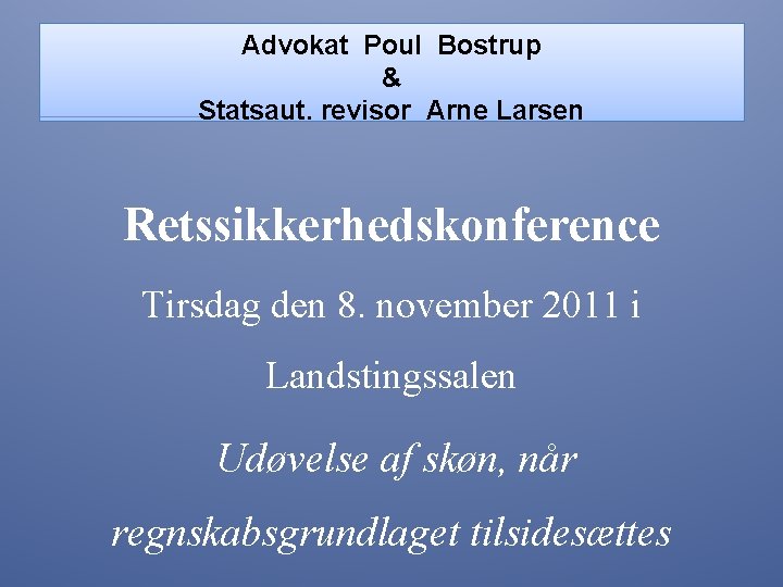 Advokat Poul Bostrup & Statsaut. revisor Arne Larsen Retssikkerhedskonference Tirsdag den 8. november 2011