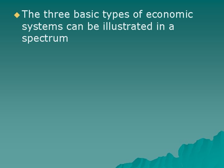 u The three basic types of economic systems can be illustrated in a spectrum