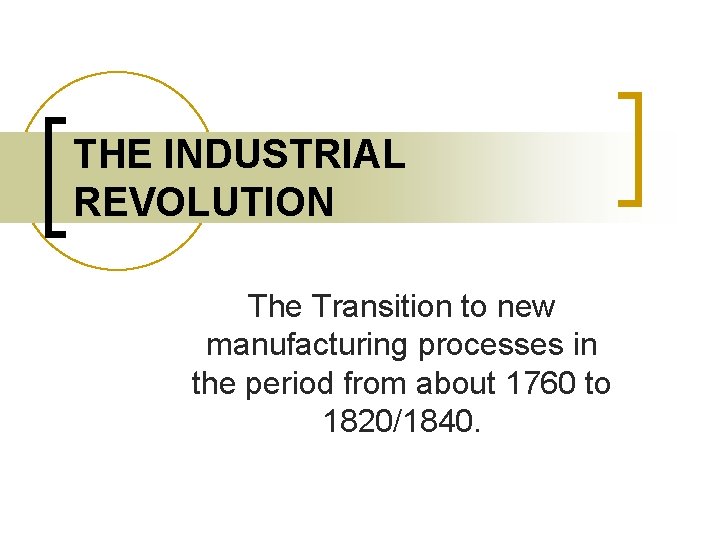 THE INDUSTRIAL REVOLUTION The Transition to new manufacturing processes in the period from about