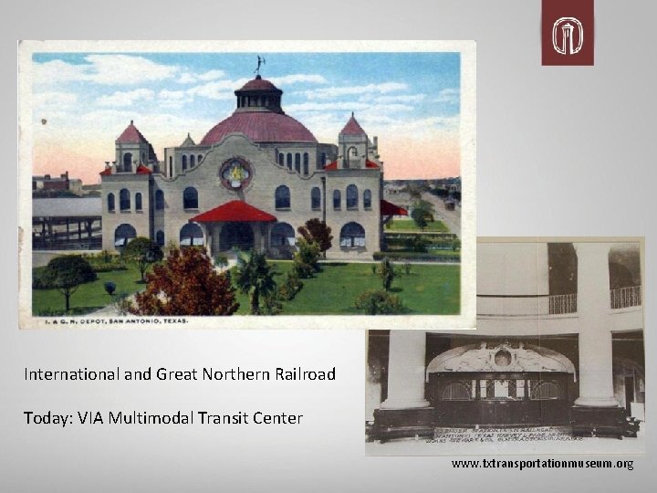 International and Great Northern Railroad Today: VIA Multimodal Transit Center www. txtransportationmuseum. org 