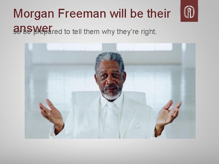 Morgan Freeman will be their answer so be prepared to tell them why they’re