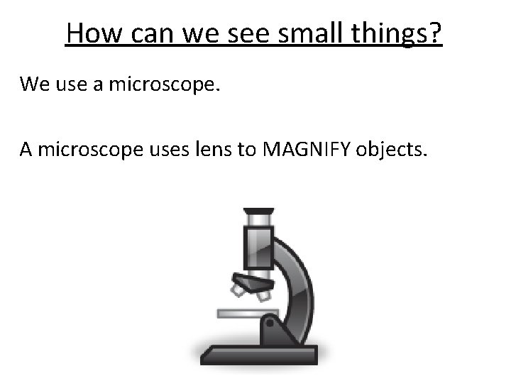 How can we see small things? We use a microscope. A microscope uses lens