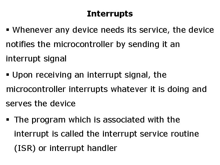 Interrupts § Whenever any device needs its service, the device notifies the microcontroller by