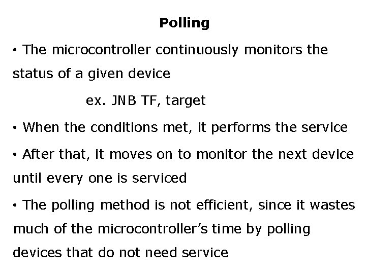 Polling • The microcontroller continuously monitors the status of a given device ex. JNB