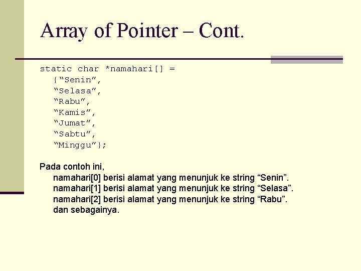 Array of Pointer – Cont. static char *namahari[] = {“Senin”, “Selasa”, “Rabu”, “Kamis”, “Jumat”,