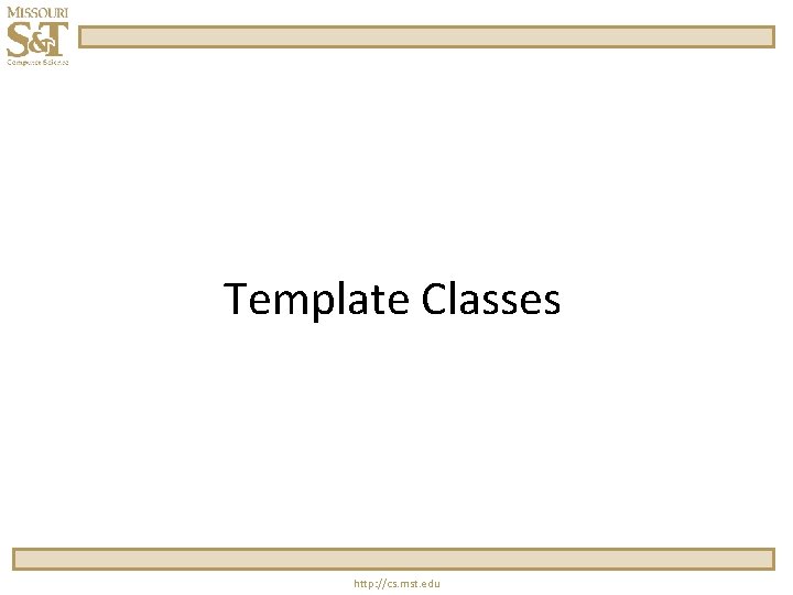 Template Classes http: //cs. mst. edu Template Classes http: //cs. mst. edu