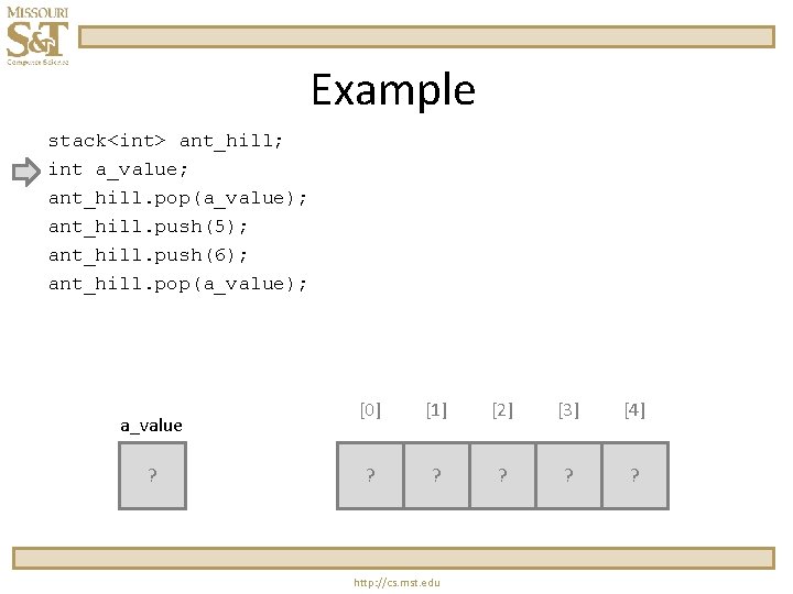Example stack<int> ant_hill; int a_value; ant_hill. pop(a_value); ant_hill. push(5); ant_hill. push(6); ant_hill. pop(a_value); a_value Example stack<int> ant_hill; int a_value; ant_hill. pop(a_value); ant_hill. push(5); ant_hill. push(6); ant_hill. pop(a_value); a_value