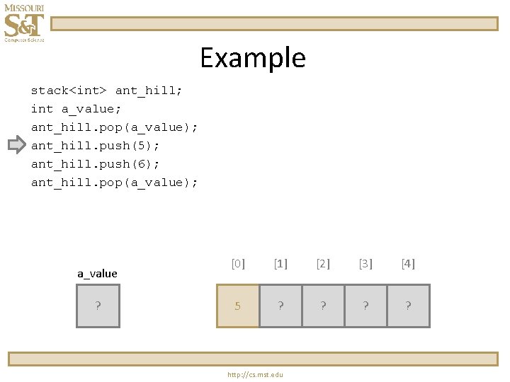 Example stack<int> ant_hill; int a_value; ant_hill. pop(a_value); ant_hill. push(5); ant_hill. push(6); ant_hill. pop(a_value); a_value Example stack<int> ant_hill; int a_value; ant_hill. pop(a_value); ant_hill. push(5); ant_hill. push(6); ant_hill. pop(a_value); a_value
