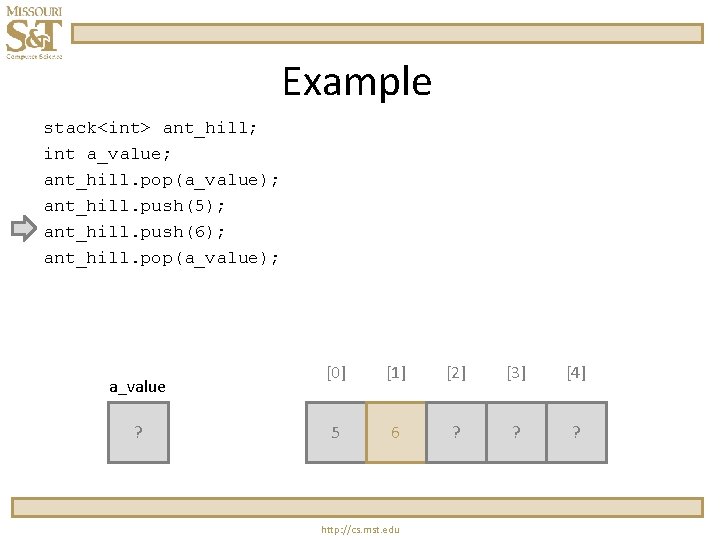 Example stack<int> ant_hill; int a_value; ant_hill. pop(a_value); ant_hill. push(5); ant_hill. push(6); ant_hill. pop(a_value); a_value Example stack<int> ant_hill; int a_value; ant_hill. pop(a_value); ant_hill. push(5); ant_hill. push(6); ant_hill. pop(a_value); a_value